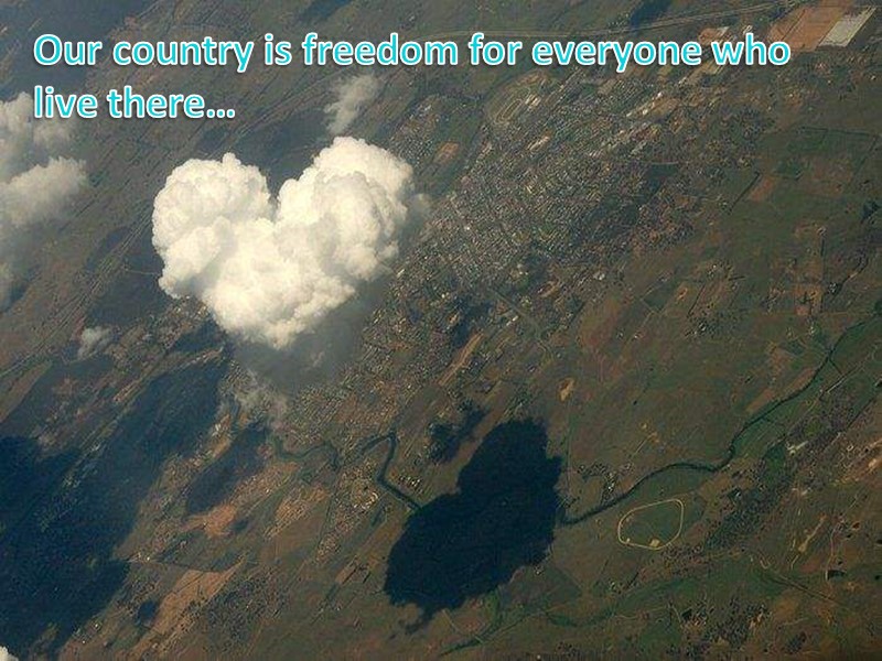 Our country is freedom for everyone who live there…